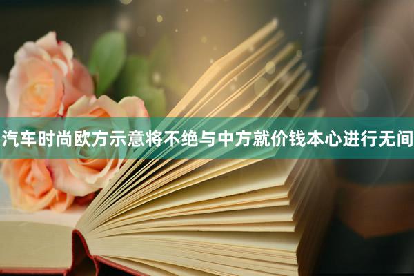 汽车时尚欧方示意将不绝与中方就价钱本心进行无间