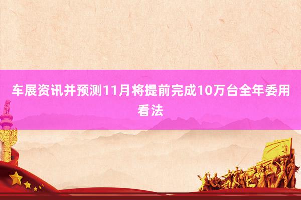 车展资讯并预测11月将提前完成10万台全年委用看法