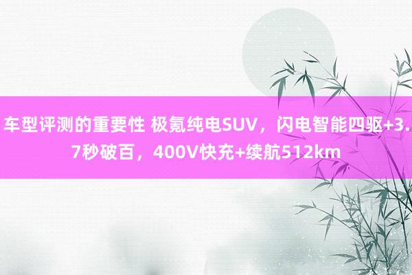 车型评测的重要性 极氪纯电SUV，闪电智能四驱+3.7秒破百，400V快充+续航512km