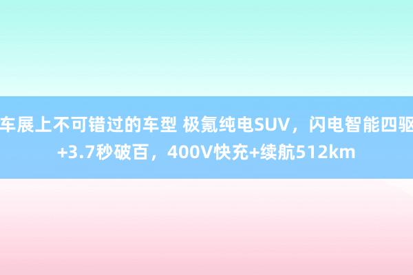 车展上不可错过的车型 极氪纯电SUV，闪电智能四驱+3.7秒破百，400V快充+续航512km