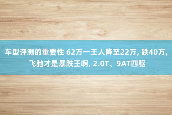 车型评测的重要性 62万一王人降至22万, 跌40万, 飞驰才是暴跌王啊, 2.0T、9AT四驱