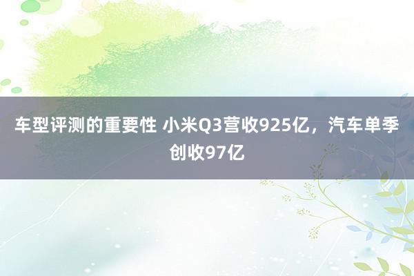 车型评测的重要性 小米Q3营收925亿，汽车单季创收97亿